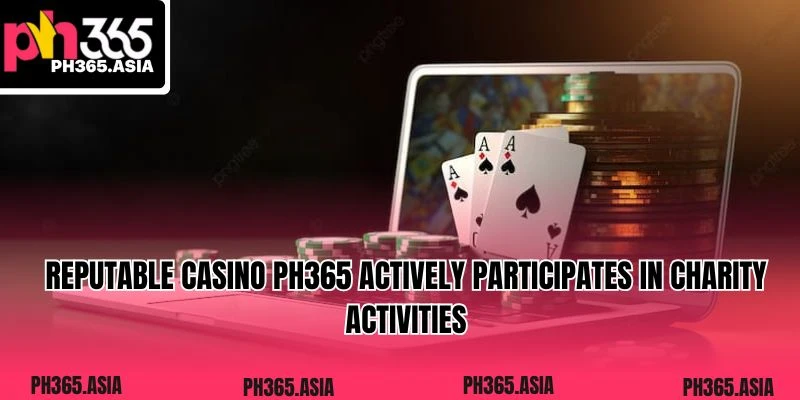 Reputable casino PH365 actively participates in charity activities